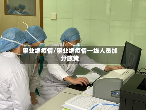 事业编疫情/事业编疫情一线人员加分政策-第3张图片