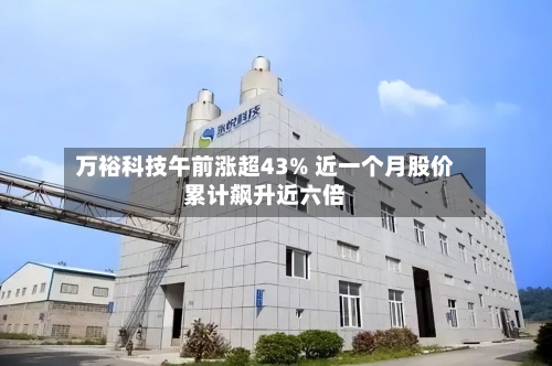 万裕科技午前涨超43% 近一个月股价累计飙升近六倍