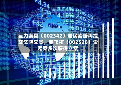 巨力索具（002342）股民索赔再提交法院立案，英飞拓（002528）索赔案多次获得立案