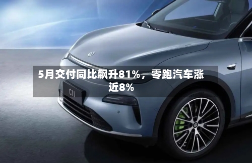 5月交付同比飙升81%，零跑汽车涨近8%-第2张图片