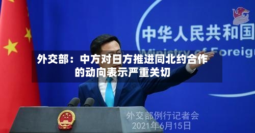 外交部：中方对日方推进同北约合作的动向表示严重关切