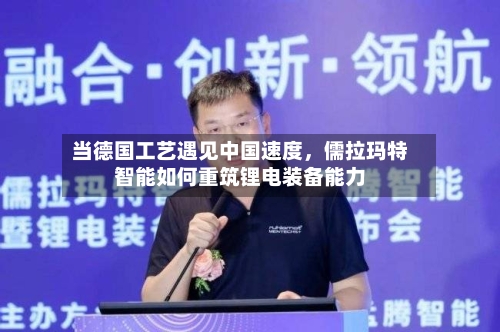 当德国工艺遇见中国速度，儒拉玛特智能如何重筑锂电装备能力