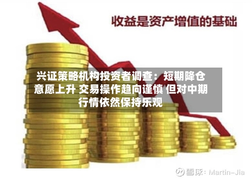 兴证策略机构投资者调查:短期降仓意愿上升 交易操作趋向谨慎 但对中期行情依然保持乐观-第2张图片