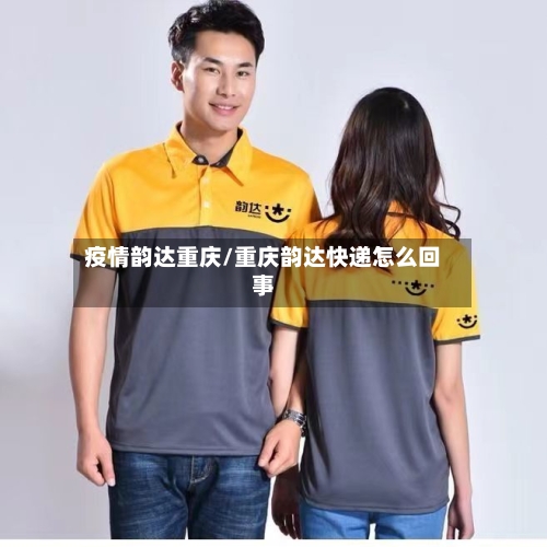 疫情韵达重庆/重庆韵达快递怎么回事