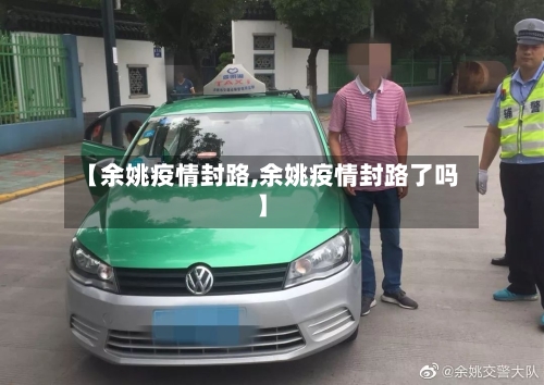 【余姚疫情封路,余姚疫情封路了吗】