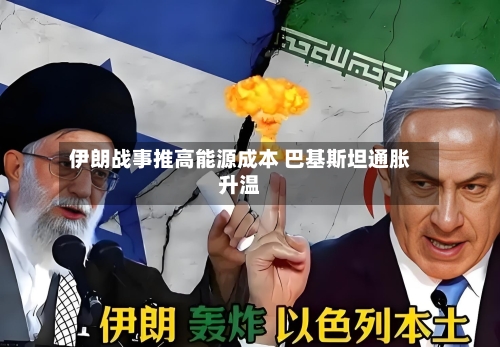 伊朗战事推高能源成本 巴基斯坦通胀升温