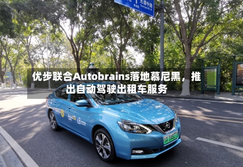 优步联合Autobrains落地慕尼黑，推出自动驾驶出租车服务