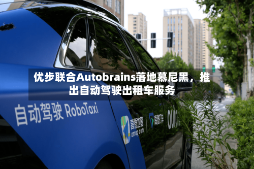 优步联合Autobrains落地慕尼黑	，推出自动驾驶出租车服务-第2张图片