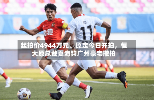 起拍价4944万元、原定今日开拍，恒大原总裁夏海钧广州豪宅撤拍
