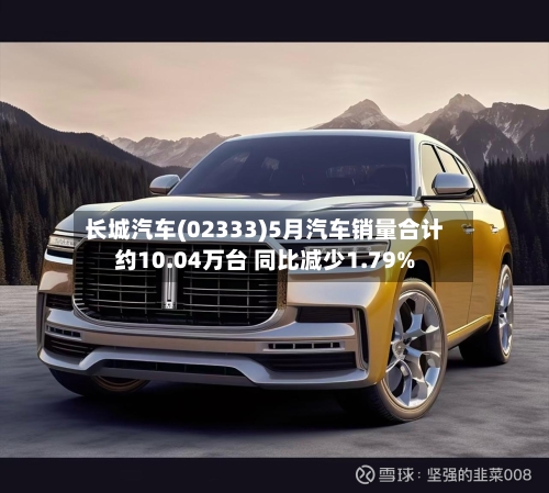 长城汽车(02333)5月汽车销量合计约10.04万台 同比减少1.79%