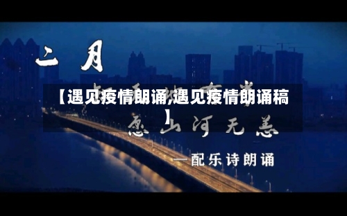 【遇见疫情朗诵,遇见疫情朗诵稿】-第3张图片