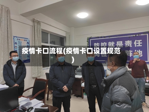 疫情卡口流程(疫情卡口设置规范)