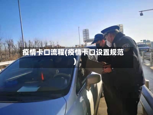疫情卡口流程(疫情卡口设置规范)-第2张图片