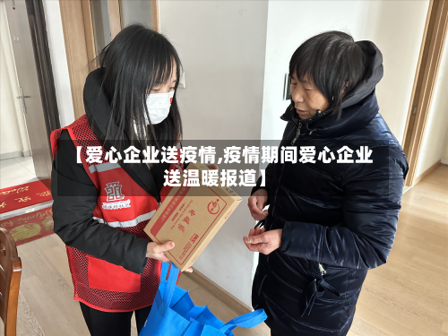 【爱心企业送疫情,疫情期间爱心企业送温暖报道】