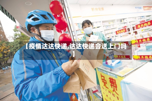 【疫情达达快递,达达快递会送上门吗】-第2张图片