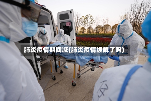 肺炎疫情期间减(肺炎疫情缓解了吗)