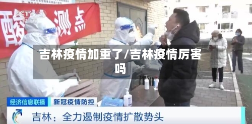 吉林疫情加重了/吉林疫情厉害吗-第2张图片