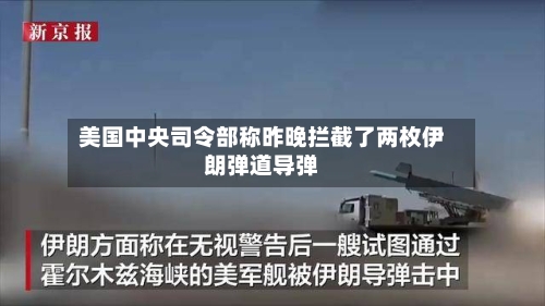 美国中央司令部称昨晚拦截了两枚伊朗弹道导弹