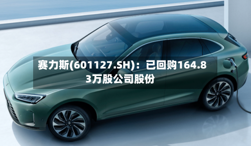 赛力斯(601127.SH)：已回购164.83万股公司股份