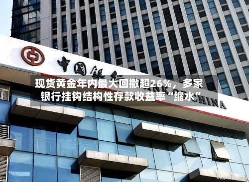 现货黄金年内最大回撤超26%，多家银行挂钩结构性存款收益率“缩水”