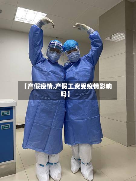 【产假疫情,产假工资受疫情影响吗】-第2张图片