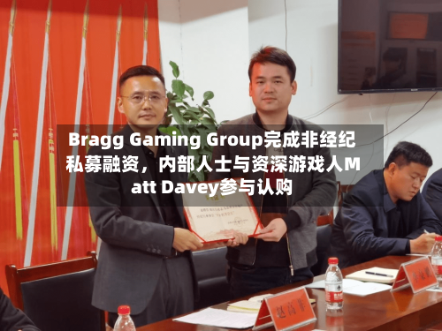 Bragg Gaming Group完成非经纪私募融资，内部人士与资深游戏人Matt Davey参与认购