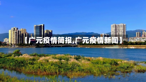 【广元疫情简报,广元疫情新闻】-第2张图片