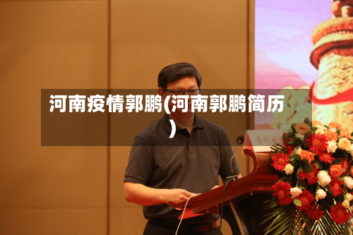 河南疫情郭鹏(河南郭鹏简历)-第3张图片