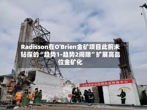 Radisson在O'Brien金矿项目此前未钻探的“趋势1-趋势2间隙”扩展高品位金矿化-第3张图片