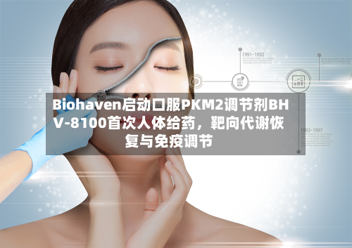 Biohaven启动口服PKM2调节剂BHV-8100首次人体给药，靶向代谢恢复与免疫调节-第2张图片
