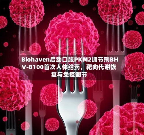 Biohaven启动口服PKM2调节剂BHV-8100首次人体给药，靶向代谢恢复与免疫调节