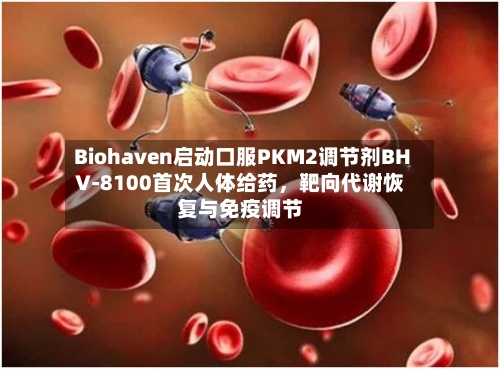 Biohaven启动口服PKM2调节剂BHV-8100首次人体给药，靶向代谢恢复与免疫调节-第3张图片