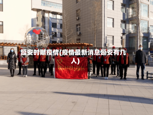 延安时期疫情(疫情最新消息延安有几人)-第3张图片