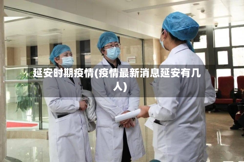 延安时期疫情(疫情最新消息延安有几人)-第2张图片