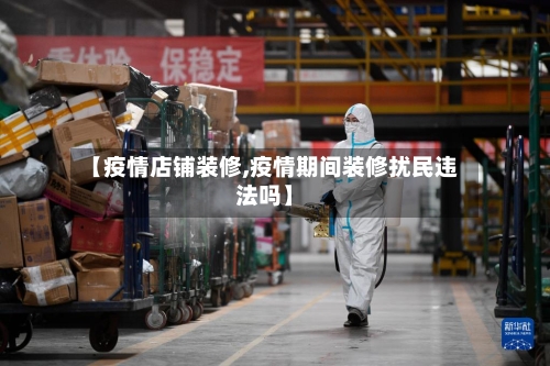【疫情店铺装修,疫情期间装修扰民违法吗】-第3张图片