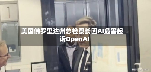 美国佛罗里达州总检察长因AI危害起诉OpenAI