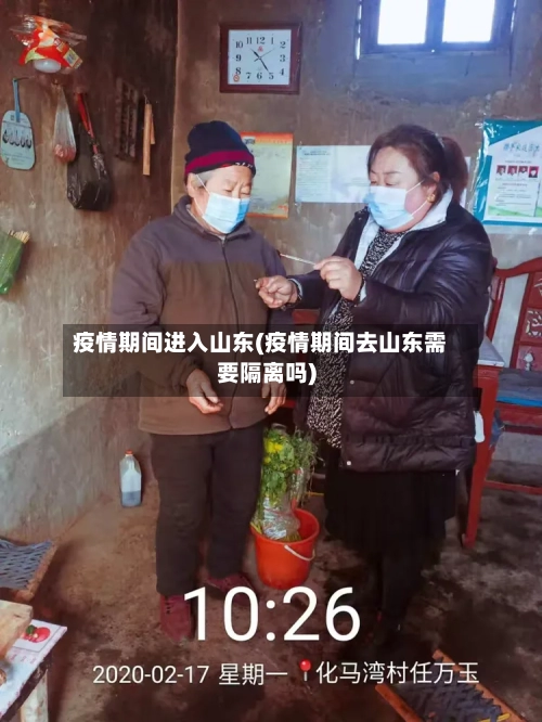 疫情期间进入山东(疫情期间去山东需要隔离吗)