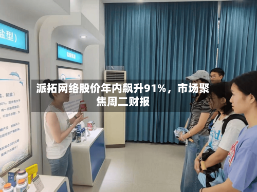 派拓网络股价年内飙升91%，市场聚焦周二财报