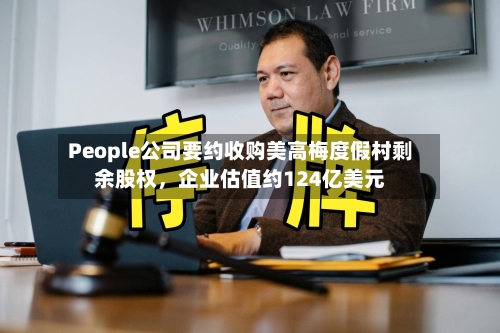 People公司要约收购美高梅度假村剩余股权，企业估值约124亿美元-第2张图片