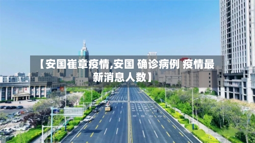 【安国崔章疫情,安国 确诊病例 疫情最新消息人数】