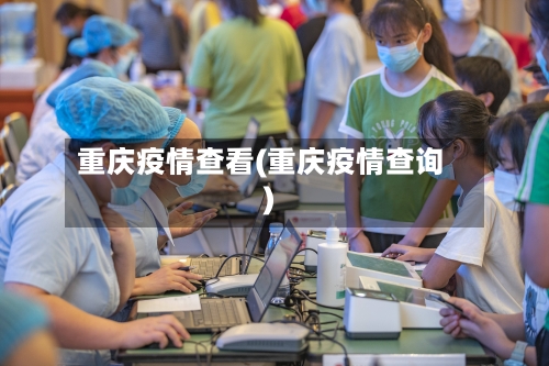 重庆疫情查看(重庆疫情查询)