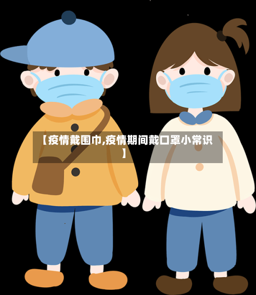 【疫情戴围巾,疫情期间戴口罩小常识】-第2张图片