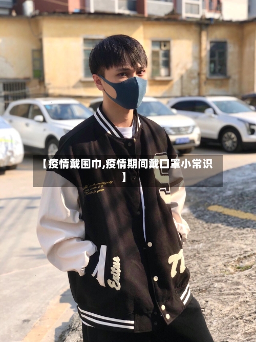 【疫情戴围巾,疫情期间戴口罩小常识】