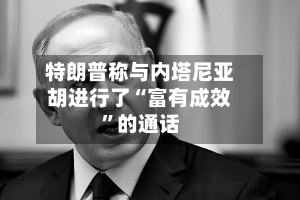 特朗普称与内塔尼亚胡进行了“富有成效”的通话