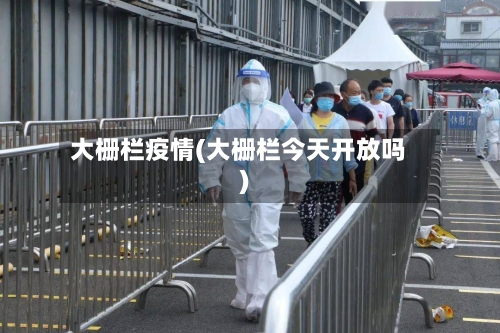 大栅栏疫情(大栅栏今天开放吗)-第2张图片