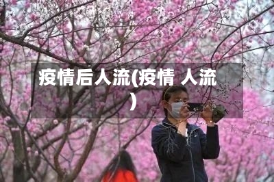 疫情后人流(疫情 人流)
