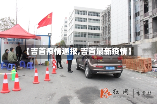 【吉首疫情通报,吉首最新疫情】-第2张图片