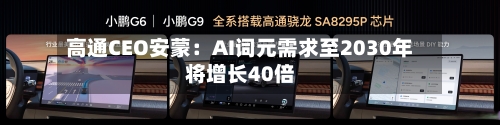 高通CEO安蒙：AI词元需求至2030年将增长40倍