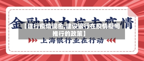【建行疫情现金,建设银行在疫情期间推行的政策】