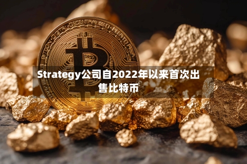 Strategy公司自2022年以来首次出售比特币-第2张图片